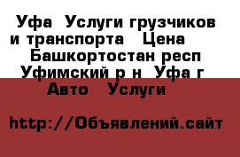 Уфа. Услуги грузчиков и транспорта › Цена ­ 400 - Башкортостан респ., Уфимский р-н, Уфа г. Авто » Услуги   